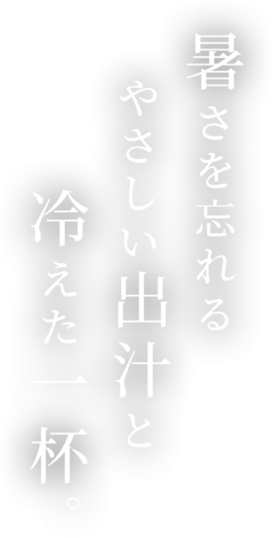 暑さを忘れるやさしい出汁と冷えた一杯。
